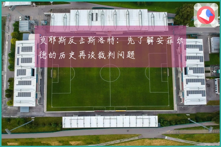 莫耶斯反击斯洛特：先了解安菲尔德的历史再谈裁判问题
