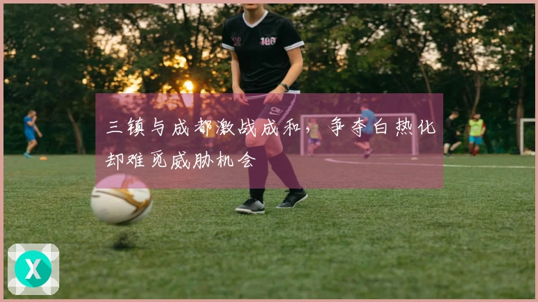 三镇与成都激战成和，争夺白热化却难觅威胁机会