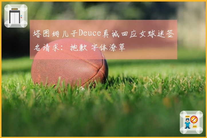 塔图姆儿子Deuce真诚回应女球迷签名请求：抱歉 字体潦草