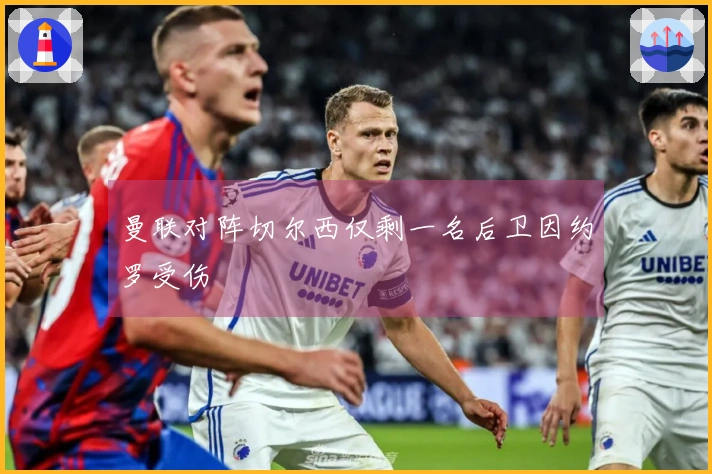 曼联对阵切尔西仅剩一名后卫因约罗受伤