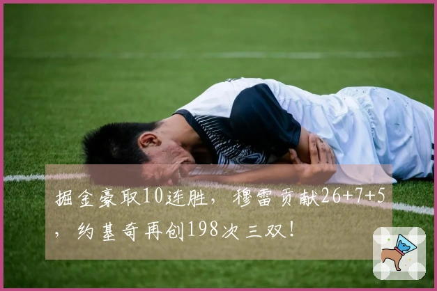 掘金豪取10连胜，穆雷贡献26+7+5，约基奇再创198次三双！