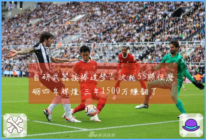 自研武器接棒追梦？次轮55顺位磨砺四年辉煌 三年1500万赚翻了
