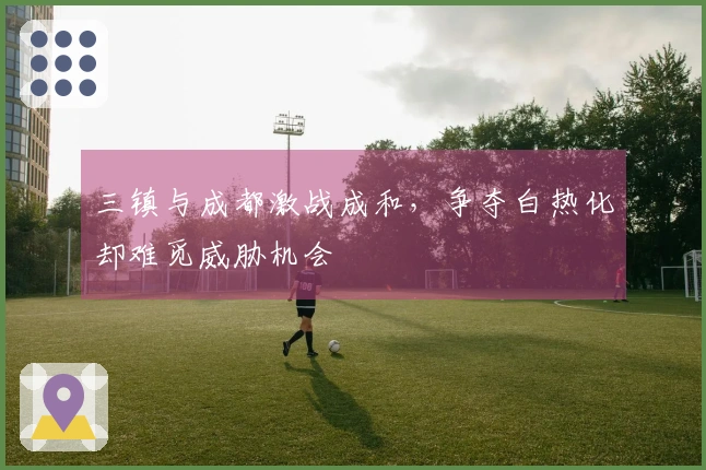 三镇与成都激战成和，争夺白热化却难觅威胁机会