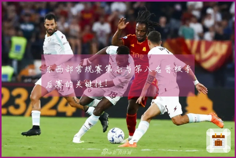 东西部常规赛第七与第八名晋级季后赛的关键性！