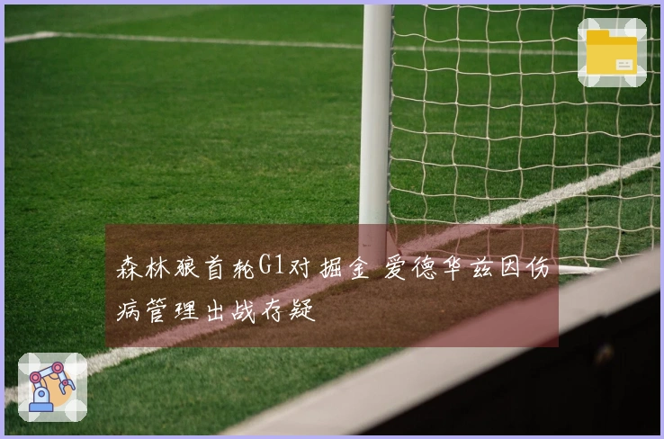 森林狼首轮G1对掘金 爱德华兹因伤病管理出战存疑