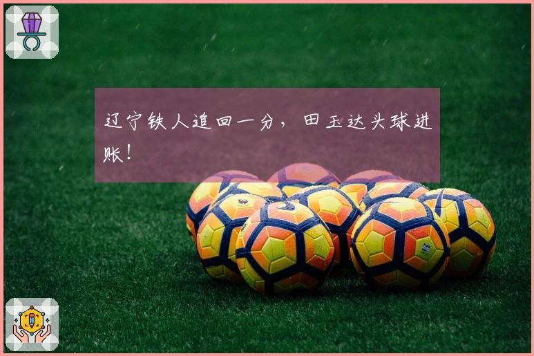辽宁铁人追回一分，田玉达头球进账！