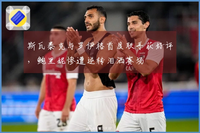 斯瓦泰克与罗伊格首度联手获好评，鲍里妮惨遭逆转泪洒赛场