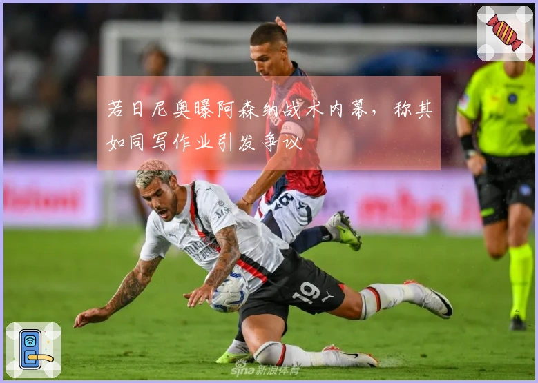 若日尼奥曝阿森纳战术内幕，称其如同写作业引发争议
