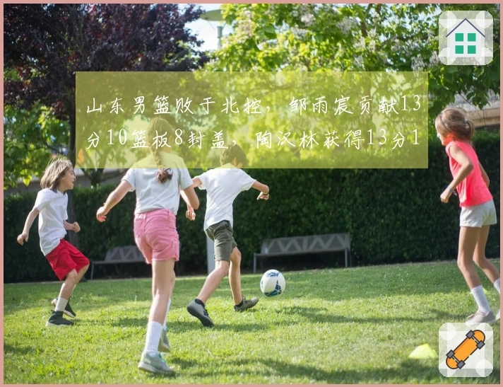 山东男篮败于北控，邹雨宸贡献13分10篮板8封盖，陶汉林获得13分13篮板
