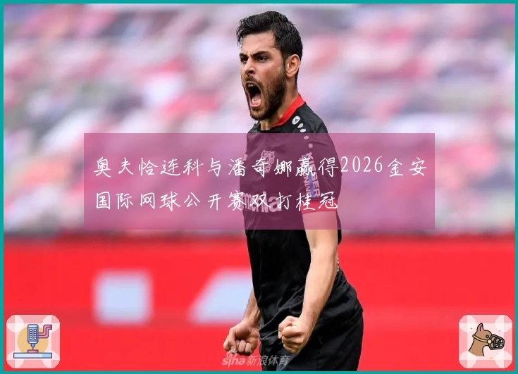 奥夫恰连科与潘奇娜赢得2026金安国际网球公开赛双打桂冠