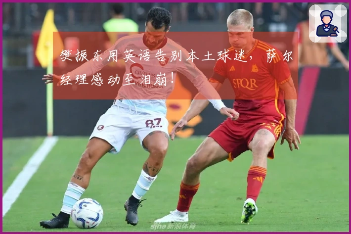 樊振东用英语告别本土球迷，萨尔经理感动至泪崩！