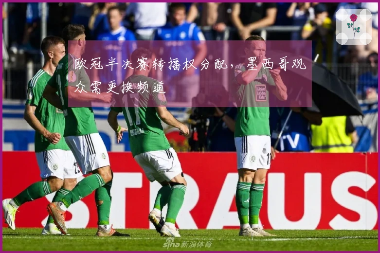 欧冠半决赛转播权分配，墨西哥观众需更换频道