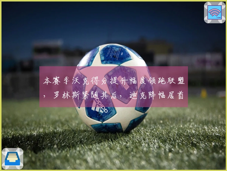 本赛季沃克得分提升幅度领跑联盟，罗林斯紧随其后，迪克降幅居首