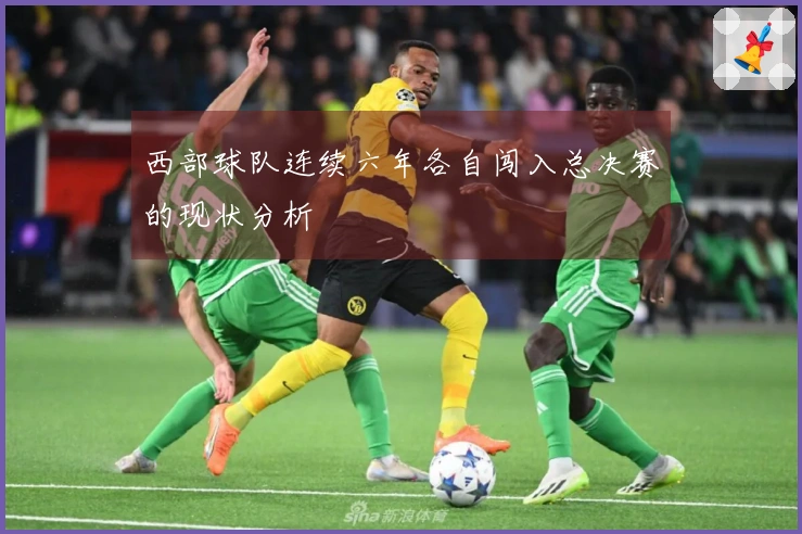 西部球队连续六年各自闯入总决赛的现状分析